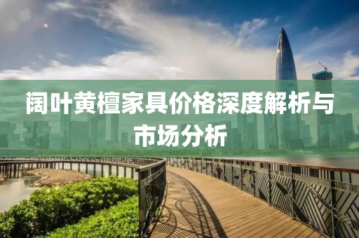 阔叶黄檀家具价格深度解析与市场分析
