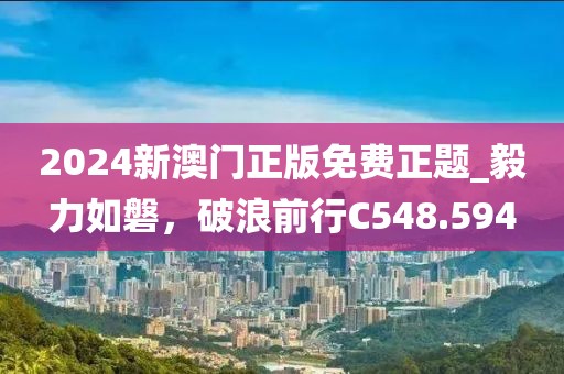 2024新澳门正版免费正题_毅力如磐，破浪前行C548.594