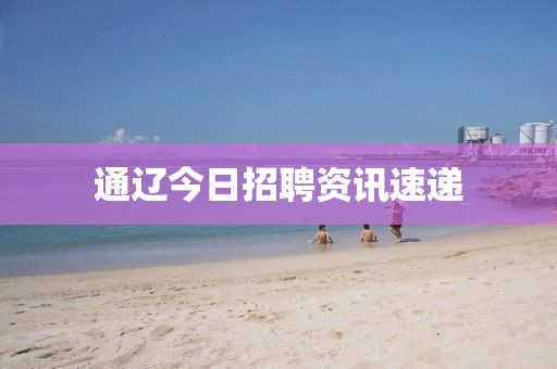 通辽今日招聘资讯速递