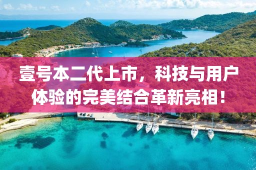 壹号本二代上市，科技与用户体验的完美结合革新亮相！