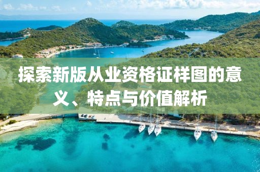 探索新版从业资格证样图的意义、特点与价值解析