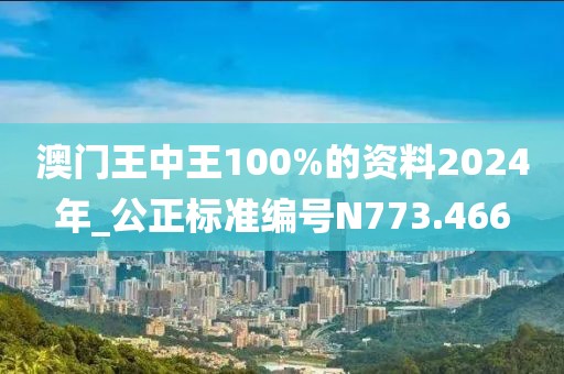澳门王中王100%的资料2024年_公正标准编号N773.466