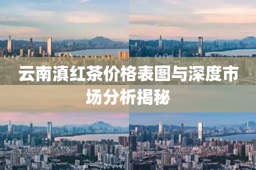 云南滇红茶价格表图与深度市场分析揭秘