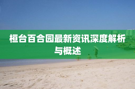 桓台百合园最新资讯深度解析与概述