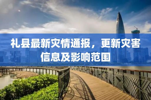 礼县最新灾情通报，更新灾害信息及影响范围