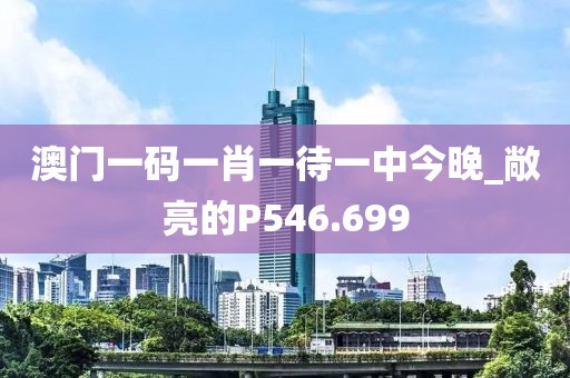 澳门一码一肖一待一中今晚_敞亮的P546.699