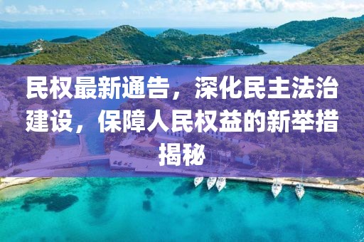 民权最新通告，深化民主法治建设，保障人民权益的新举措揭秘