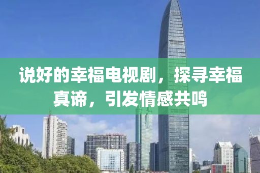 说好的幸福电视剧，探寻幸福真谛，引发情感共鸣