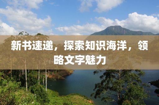 新书速递，探索知识海洋，领略文字魅力