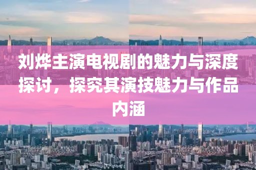 刘烨主演电视剧的魅力与深度探讨，探究其演技魅力与作品内涵