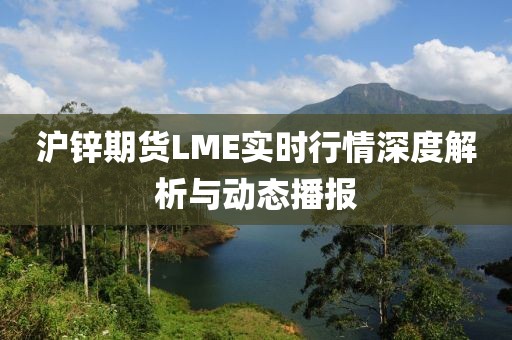 沪锌期货LME实时行情深度解析与动态播报