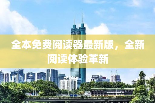 全本免费阅读器最新版，全新阅读体验革新