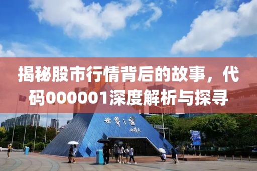 揭秘股市行情背后的故事，代码000001深度解析与探寻