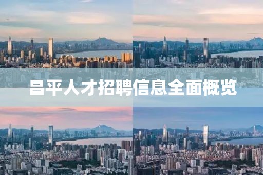 昌平人才招聘信息全面概览