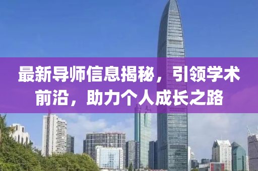 最新导师信息揭秘，引领学术前沿，助力个人成长之路