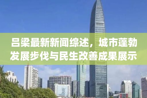 吕梁最新新闻综述，城市蓬勃发展步伐与民生改善成果展示