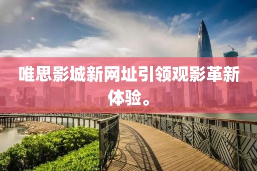唯思影城新网址引领观影革新体验。