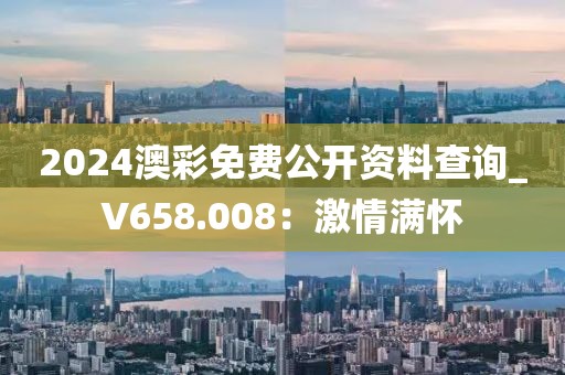 2024澳彩免费公开资料查询_V658.008：激情满怀