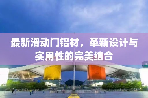 最新滑动门铝材，革新设计与实用性的完美结合