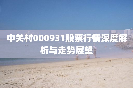 中关村000931股票行情深度解析与走势展望
