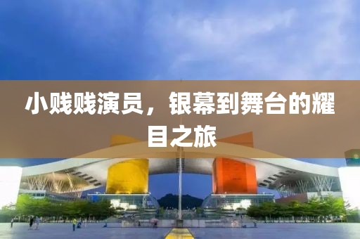 小贱贱演员，银幕到舞台的耀目之旅