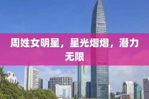 周姓女明星，星光熠熠，潜力无限
