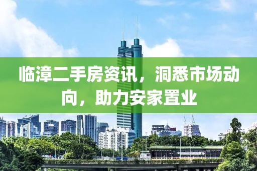 临漳二手房资讯，洞悉市场动向，助力安家置业