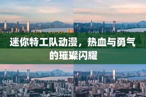 迷你特工队动漫，热血与勇气的璀璨闪耀