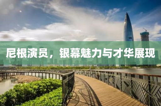 尼根演员，银幕魅力与才华展现