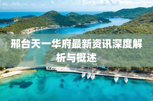 邢台天一华府最新资讯深度解析与概述