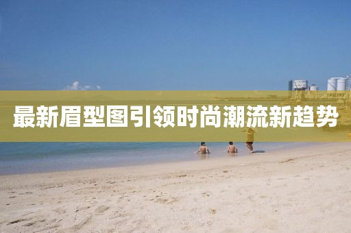 最新眉型图引领时尚潮流新趋势