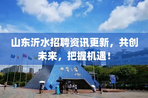 山东沂水招聘资讯更新，共创未来，把握机遇！