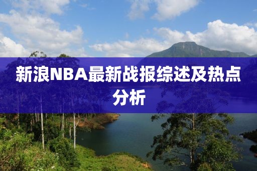 新浪NBA最新战报综述及热点分析
