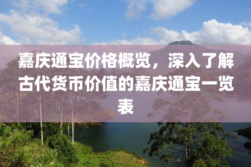 嘉庆通宝价格概览，深入了解古代货币价值的嘉庆通宝一览表
