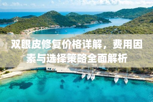双眼皮修复价格详解，费用因素与选择策略全面解析