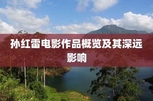 孙红雷电影作品概览及其深远影响