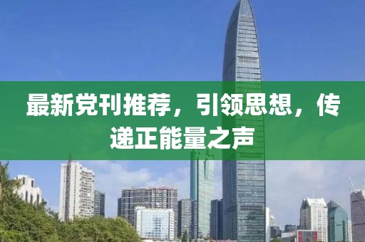 最新党刊推荐，引领思想，传递正能量之声