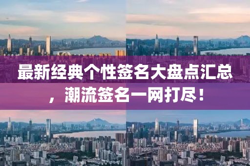 最新经典个性签名大盘点汇总，潮流签名一网打尽！