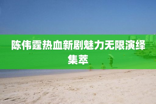 陈伟霆热血新剧魅力无限演绎集萃