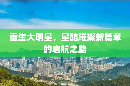 重生大明星，星路璀璨新篇章的启航之路
