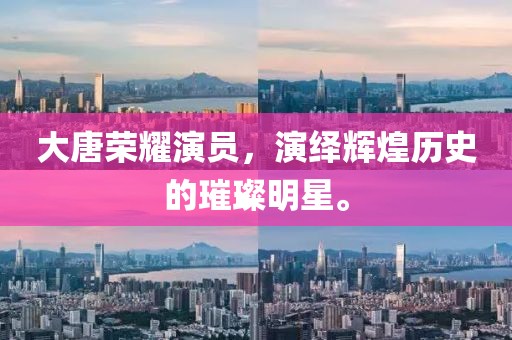 大唐荣耀演员，演绎辉煌历史的璀璨明星。