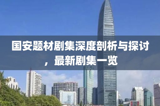 国安题材剧集深度剖析与探讨，最新剧集一览