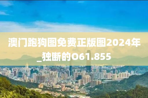 澳门跑狗图免费正版图2024年_独断的O61.855
