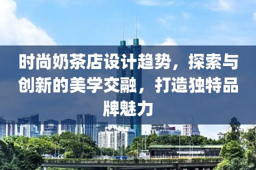 时尚奶茶店设计趋势，探索与创新的美学交融，打造独特品牌魅力