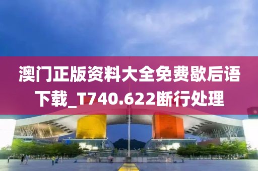 澳门正版资料大全免费歇后语下载_T740.622断行处理