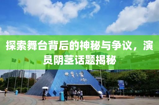 探索舞台背后的神秘与争议，演员阴茎话题揭秘