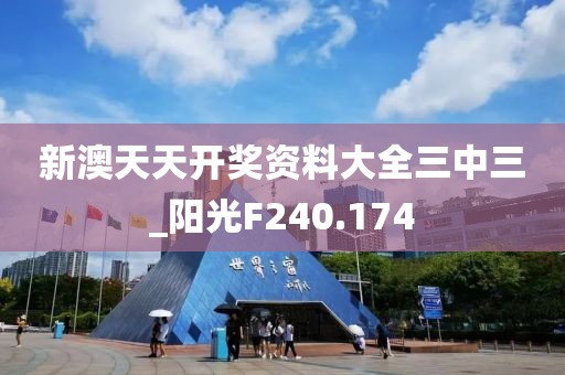 新澳天天开奖资料大全三中三_阳光F240.174