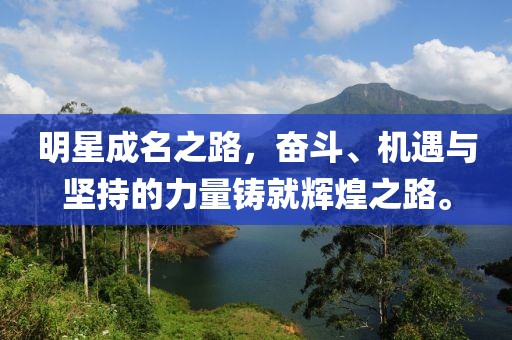 明星成名之路，奋斗、机遇与坚持的力量铸就辉煌之路。