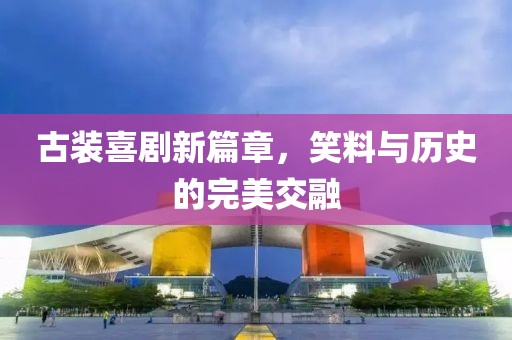 古装喜剧新篇章，笑料与历史的完美交融