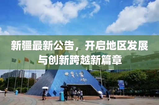 新疆最新公告，开启地区发展与创新跨越新篇章